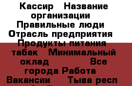 Кассир › Название организации ­ Правильные люди › Отрасль предприятия ­ Продукты питания, табак › Минимальный оклад ­ 32 000 - Все города Работа » Вакансии   . Тыва респ.,Ак-Довурак г.